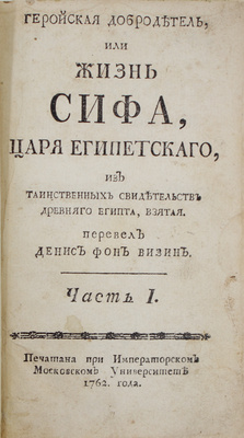 Террассон Ж. Геройская добродетель, или Жизнь Сифа, царя египетскаго, из таинственных свидетельств Древняго Египта, взятая / Пер. Денис Фон Визин. [В 4 ч.]. Ч. 1. [М.]: Печ. при Имп. Моск. ун-те, 1762.